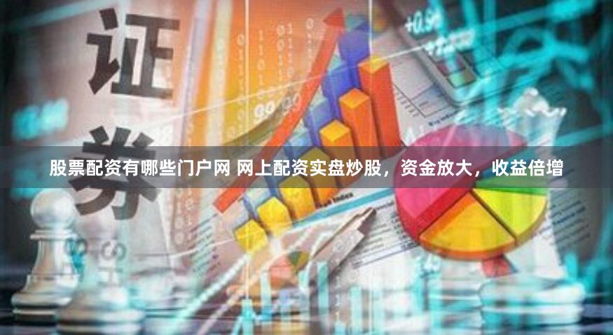股票配资有哪些门户网 网上配资实盘炒股，资金放大，收益倍增