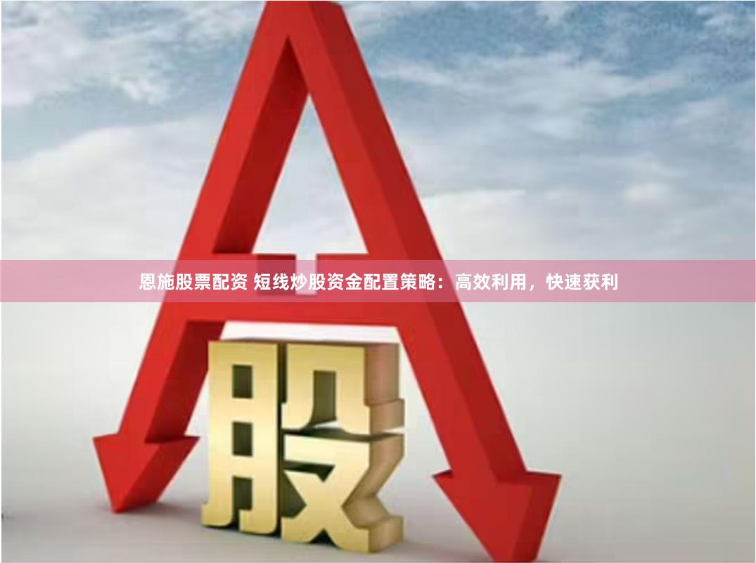 恩施股票配资 短线炒股资金配置策略：高效利用，快速获利