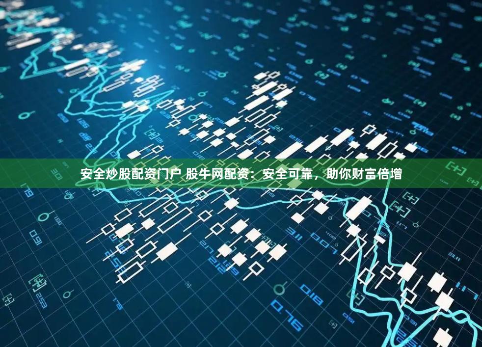 安全炒股配资门户 股牛网配资：安全可靠，助你财富倍增