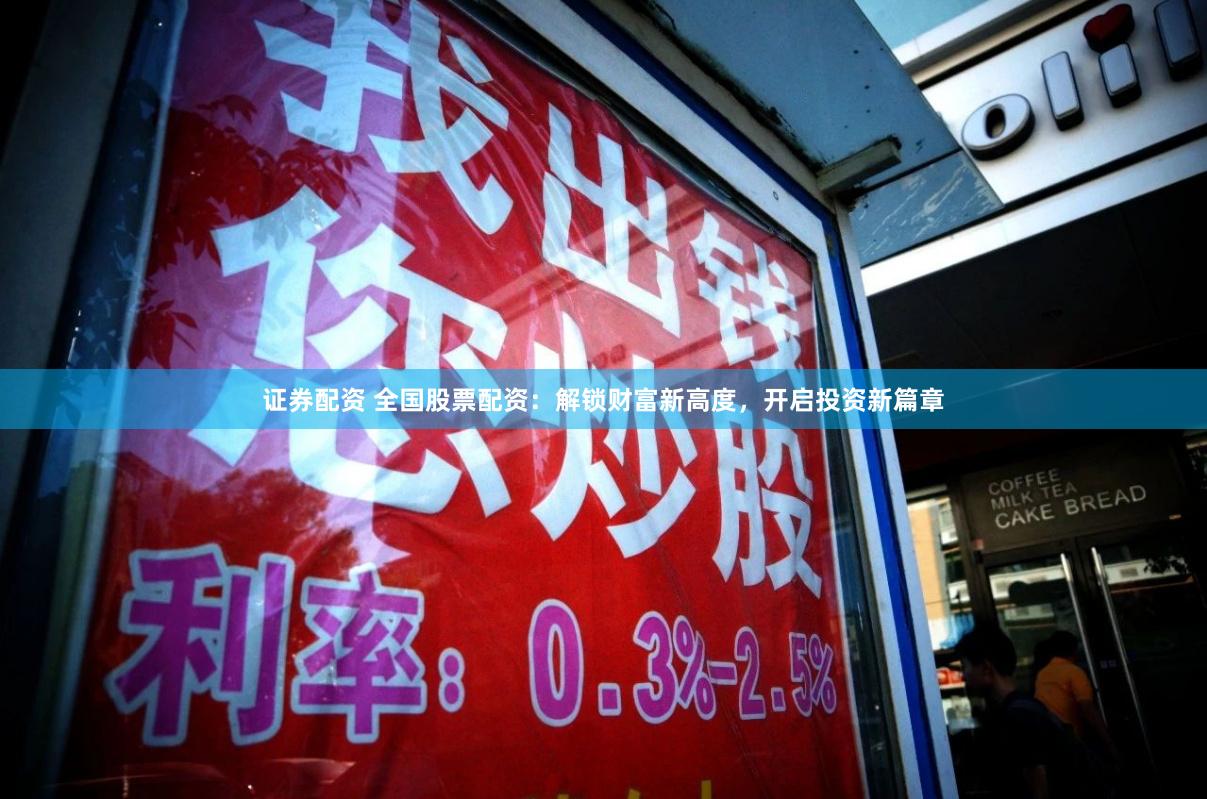 证券配资 全国股票配资：解锁财富新高度，开启投资新篇章