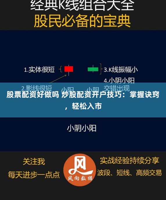 股票配资好做吗 炒股配资开户技巧：掌握诀窍，轻松入市