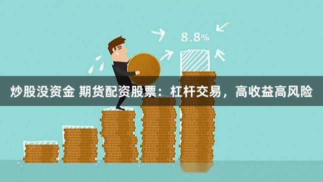 炒股没资金 期货配资股票：杠杆交易，高收益高风险