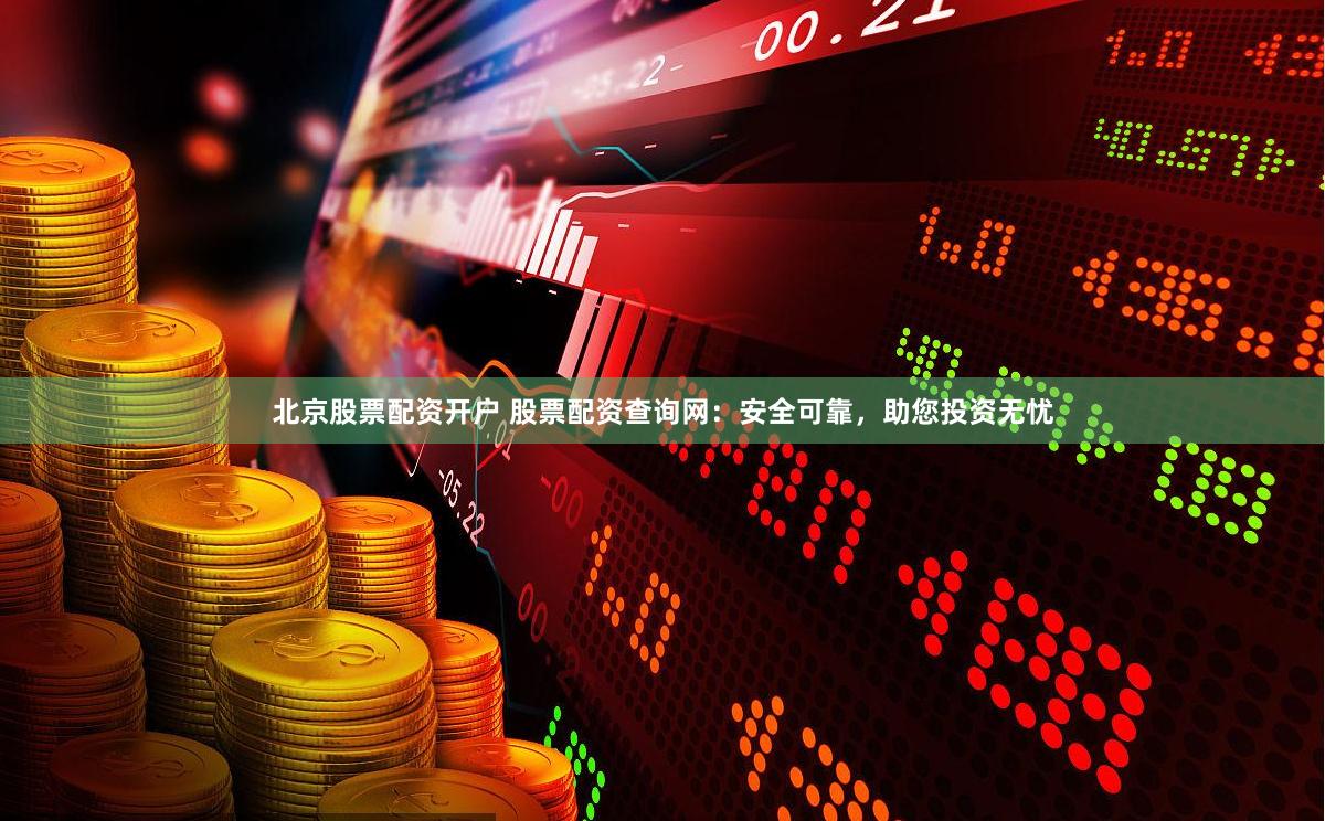 北京股票配资开户 股票配资查询网：安全可靠，助您投资无忧