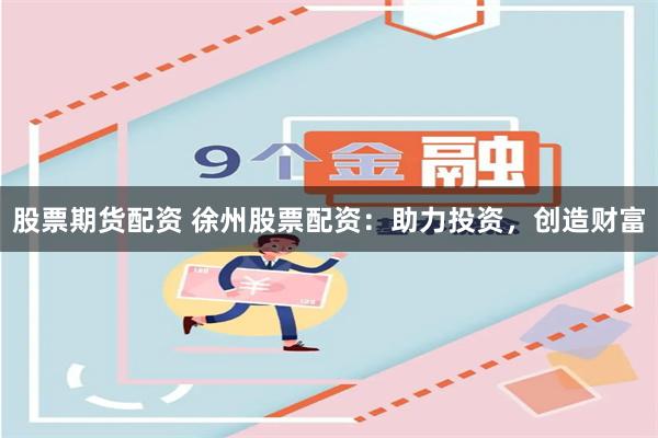 股票期货配资 徐州股票配资：助力投资，创造财富