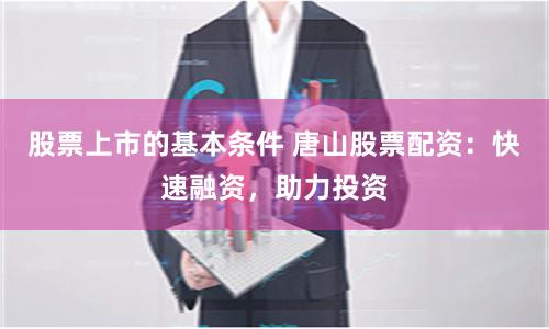 股票上市的基本条件 唐山股票配资：快速融资，助力投资