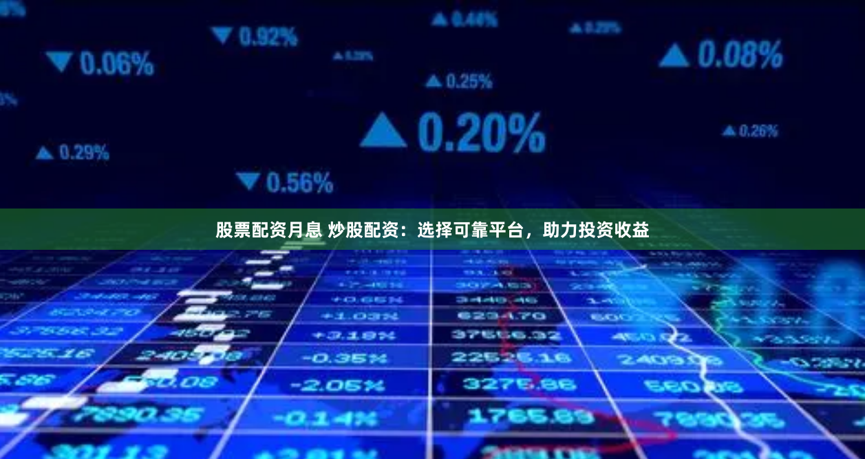 股票配资月息 炒股配资：选择可靠平台，助力投资收益