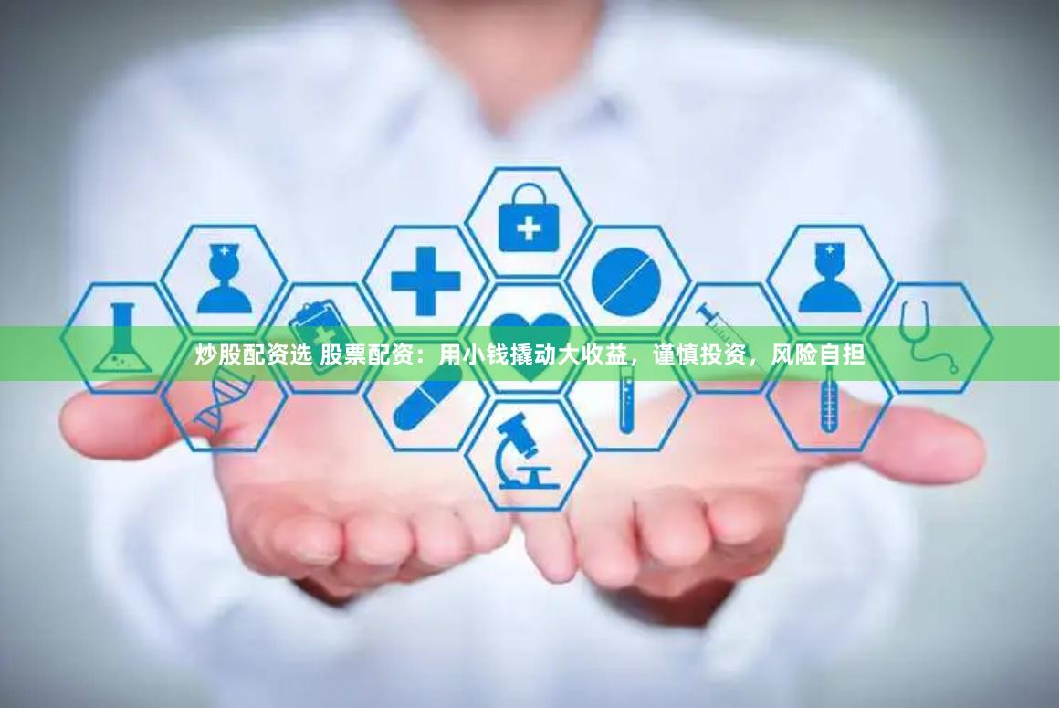 炒股配资选 股票配资：用小钱撬动大收益，谨慎投资，风险自担
