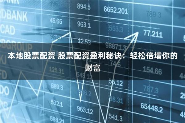 本地股票配资 股票配资盈利秘诀：轻松倍增你的财富