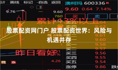 股票配资网门户 股票配资世界：风险与机遇并存