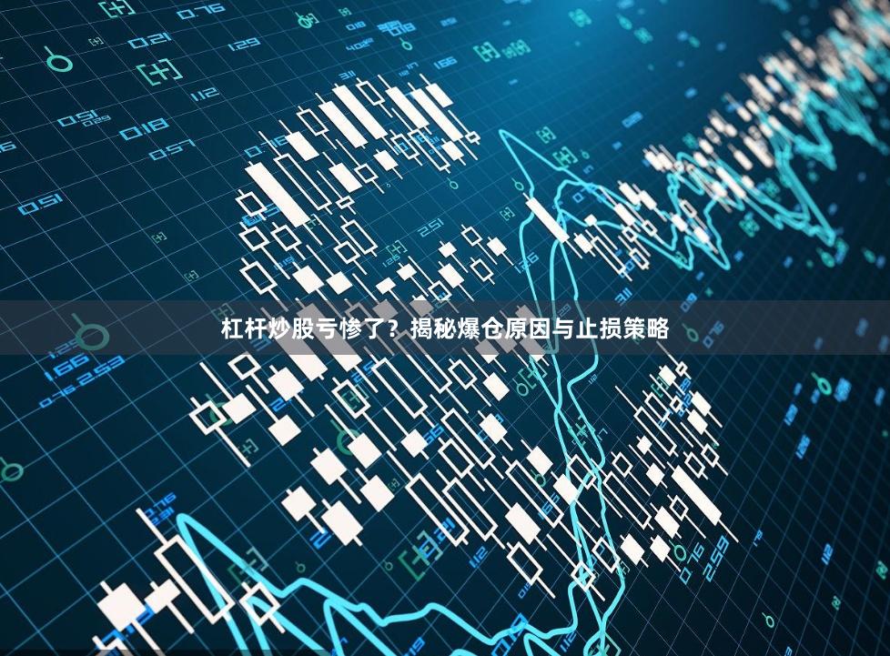 杠杆炒股亏惨了？揭秘爆仓原因与止损策略